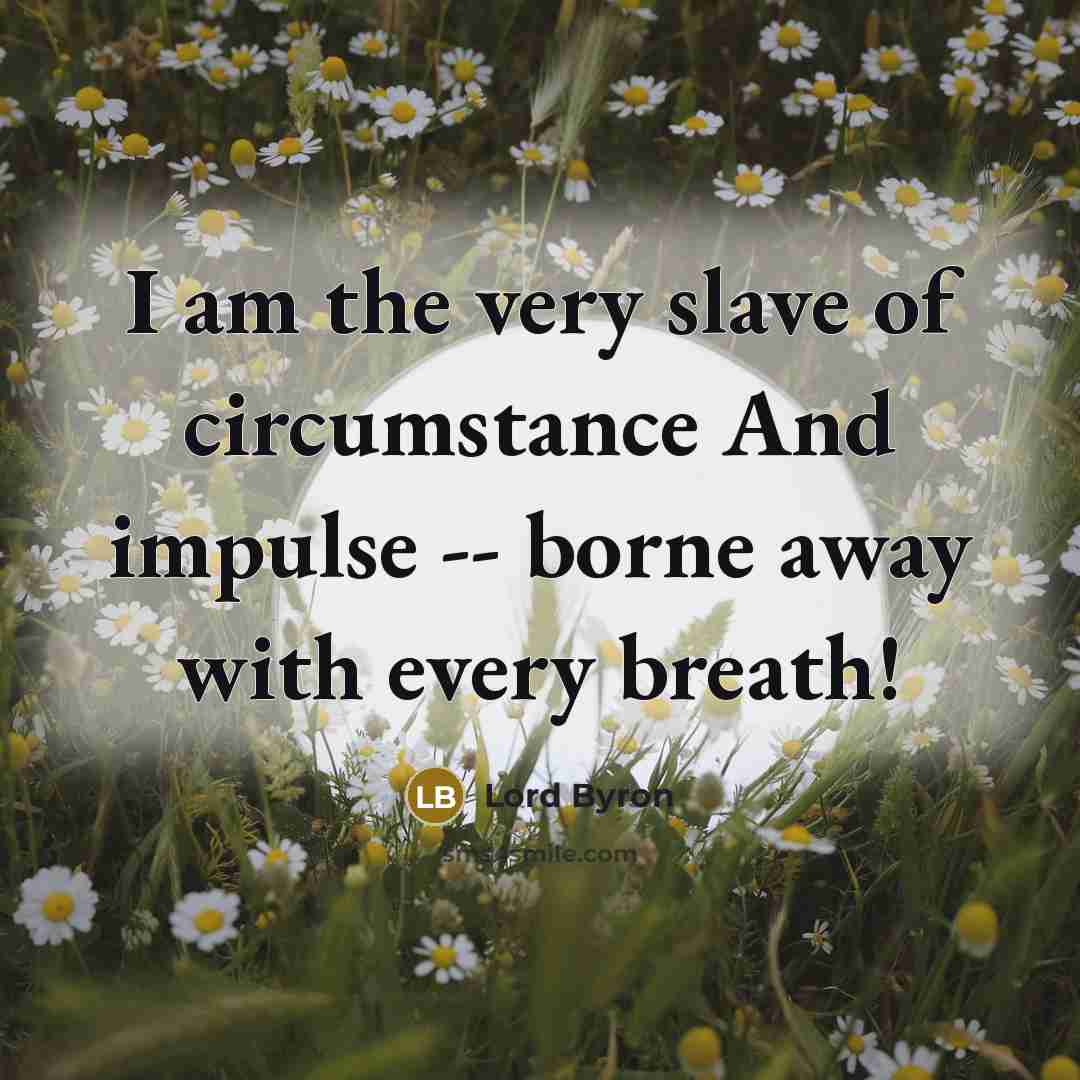“I am the very slave of circumstance And impulse --…” quote by Lord Byron