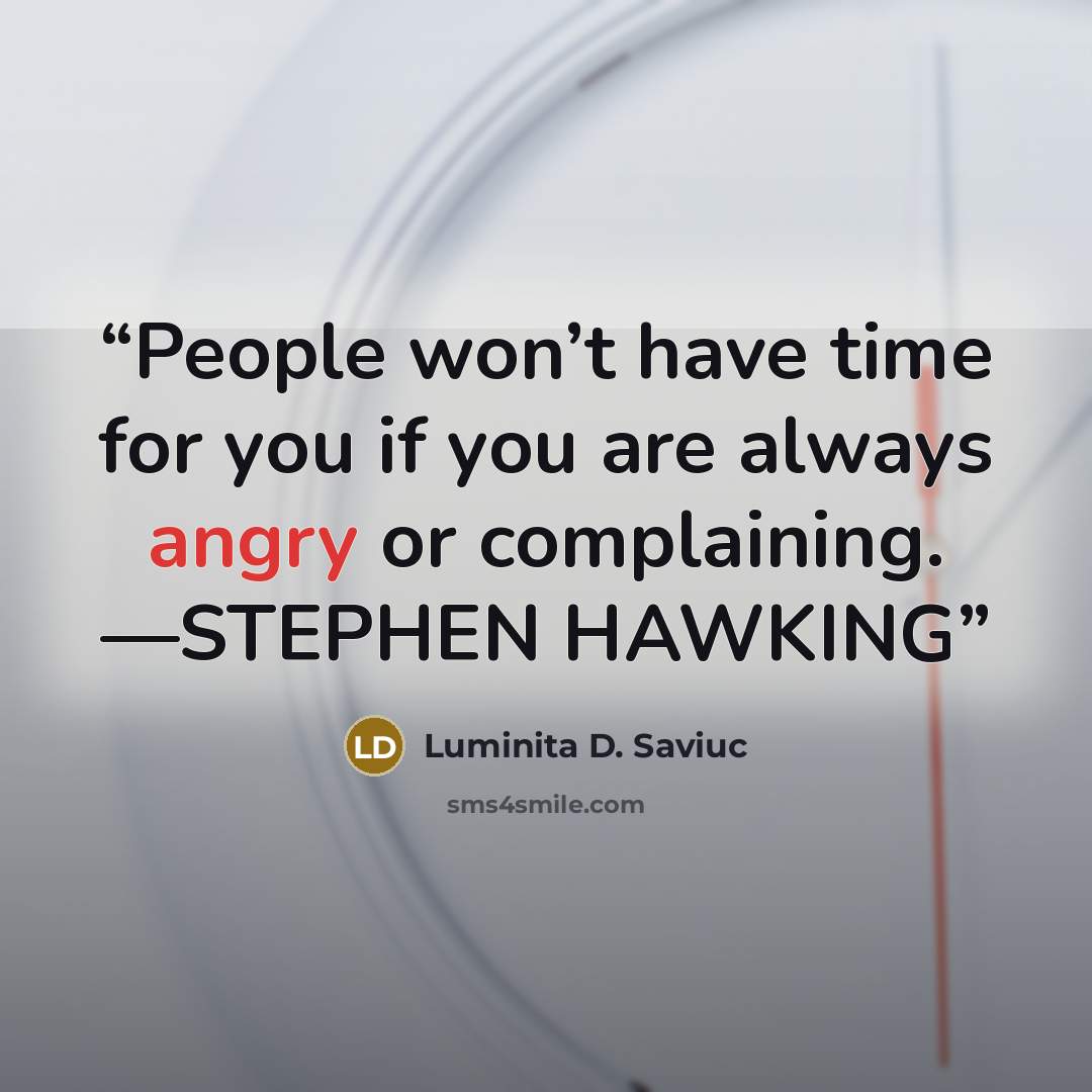 “People won’t have time for you if you are always angry or complaining. —STEPHEN HAWKING” quote by Luminita D. Saviuc