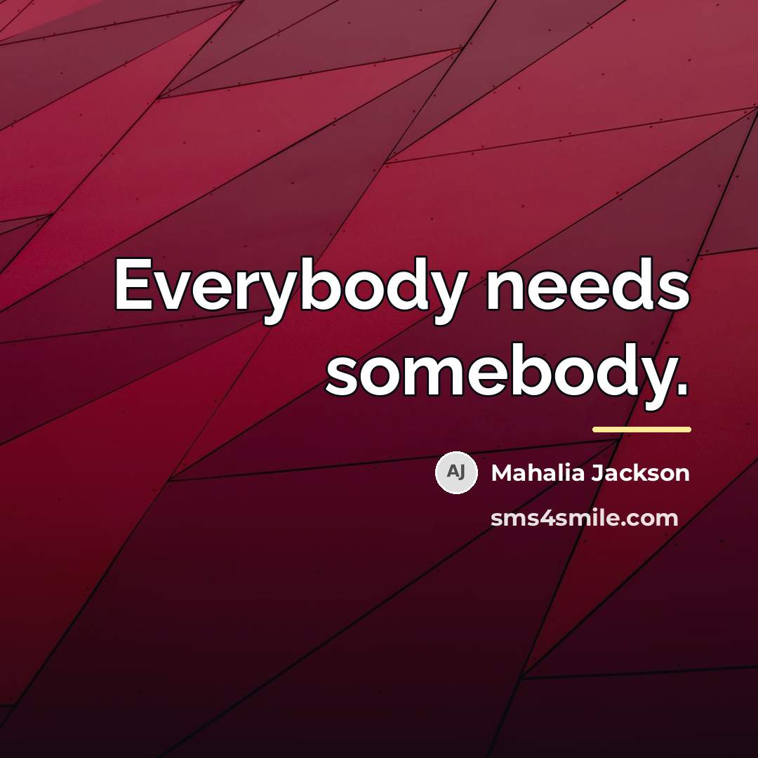 “Everybody needs somebody.…” quote by Mahalia Jackson