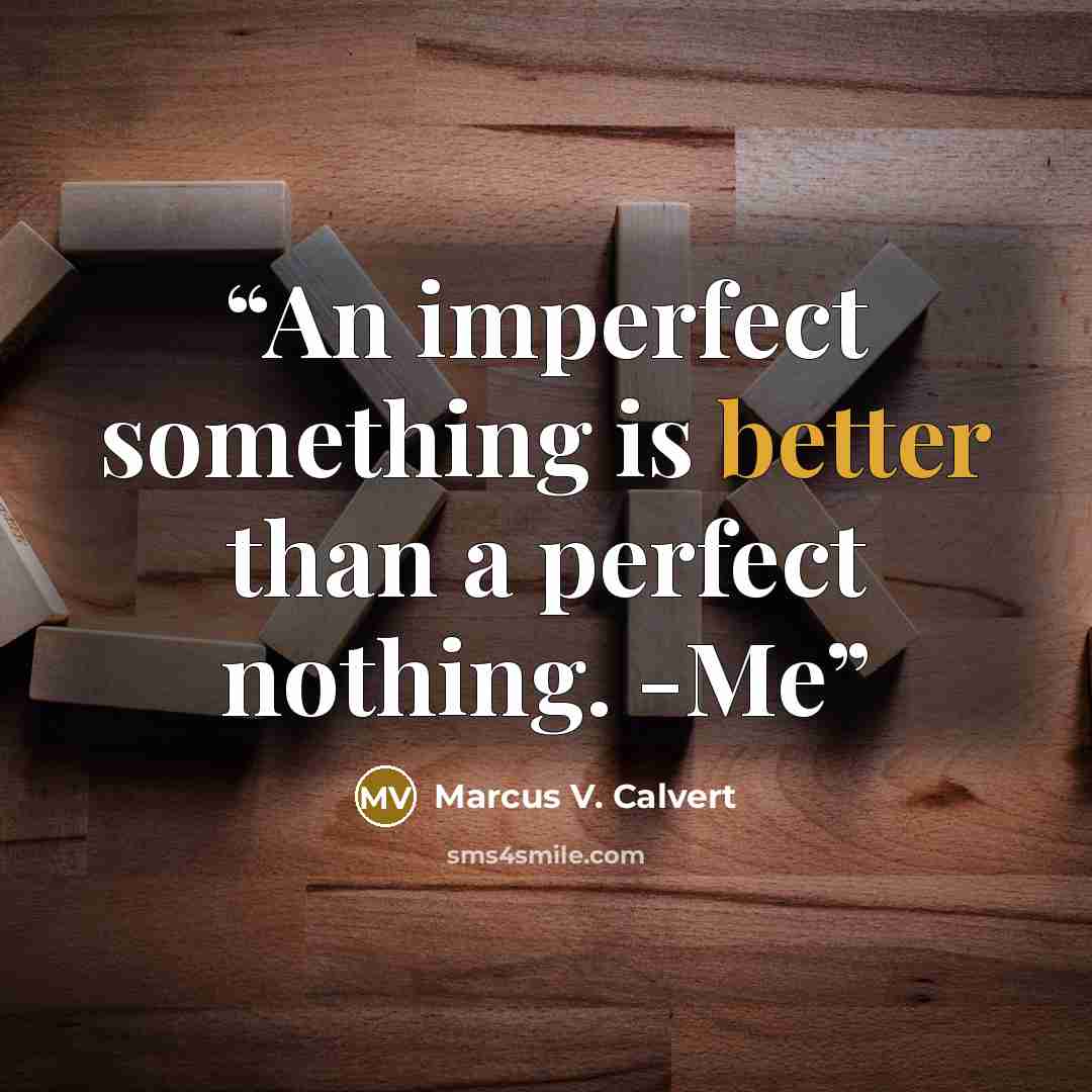 “An imperfect something is better than a perfect nothing. -Me” quote by Marcus V. Calvert