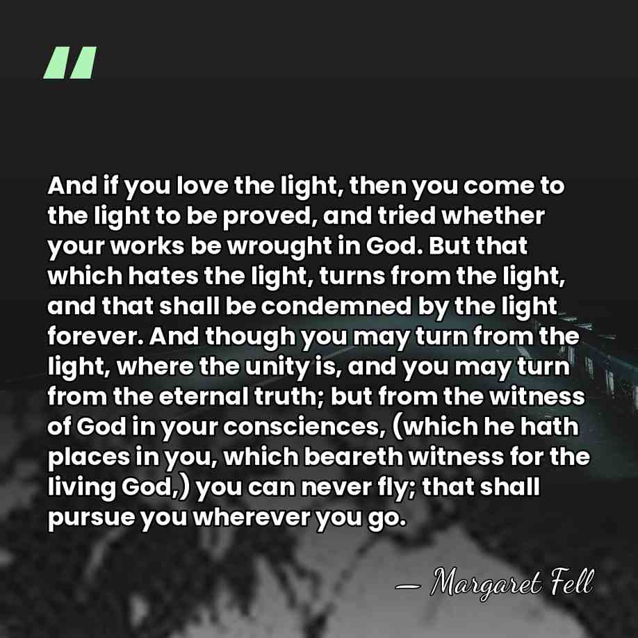 And if you love the light, then you come to the light&hellip; - Margaret Fell