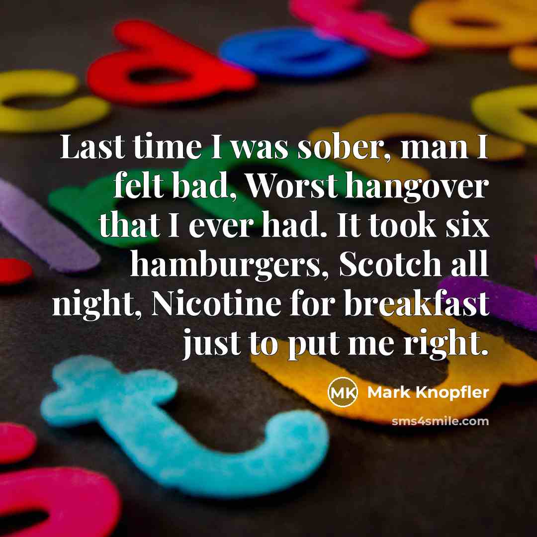 “Last time I was sober, man I felt bad, Worst…” quote by Mark Knopfler
