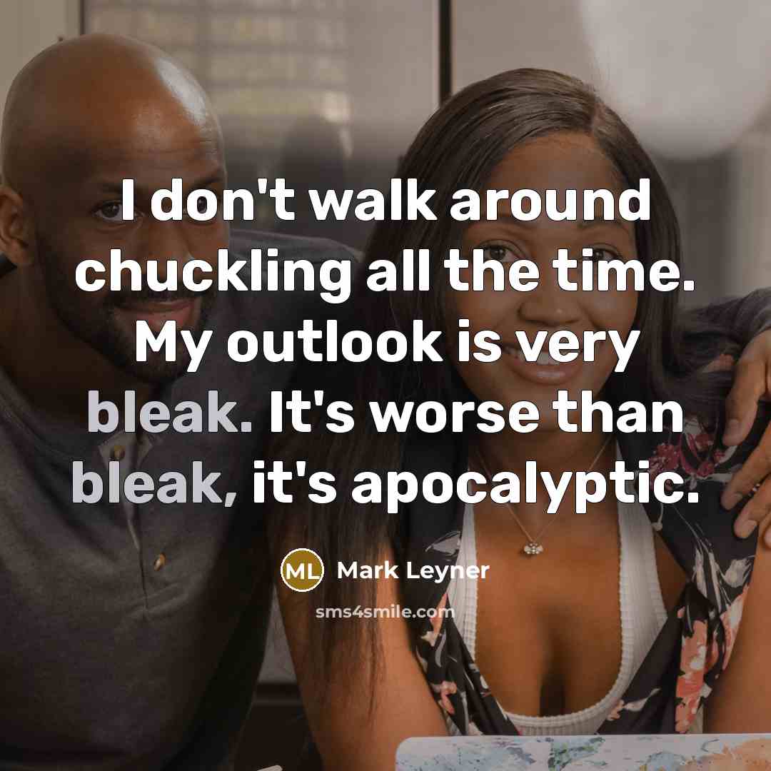 “I don't walk around chuckling all the time. My outlook…” quote by Mark Leyner