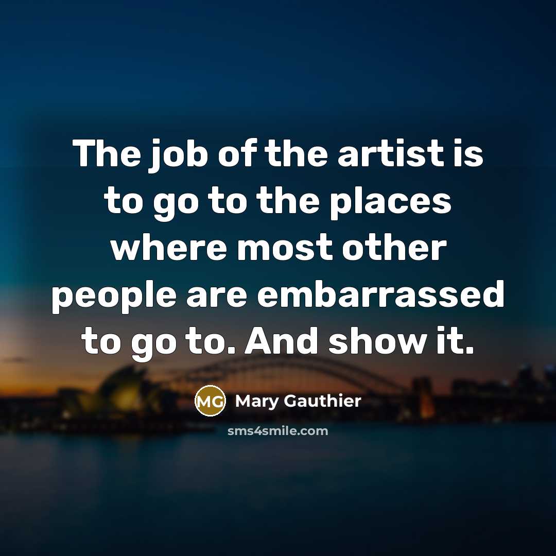“The job of the artist is to go to the…” quote by Mary Gauthier