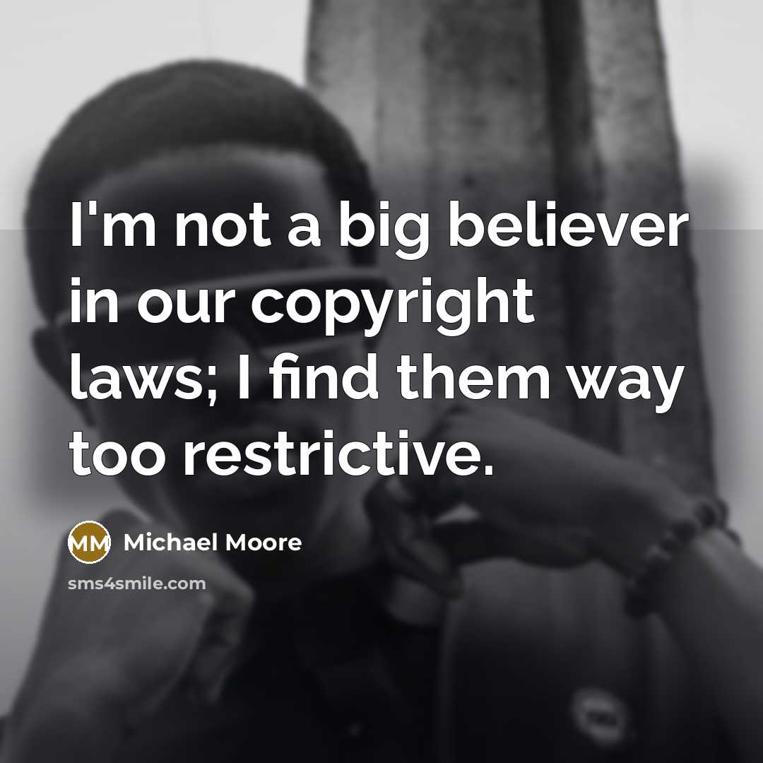 “I'm not a big believer in our copyright laws; I…” quote by Michael Moore