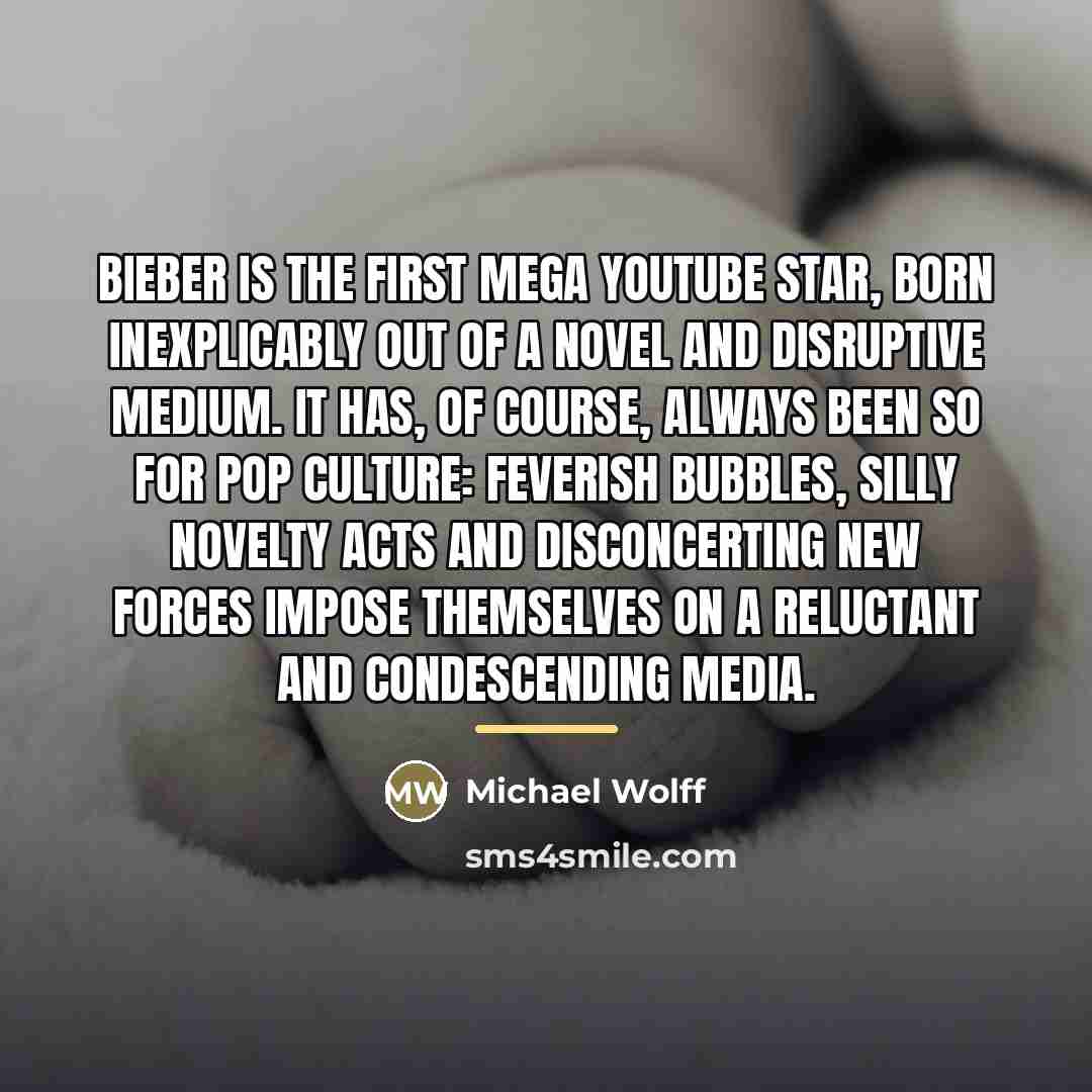 “Bieber is the first mega YouTube star, born inexplicably out…” quote by Michael Wolff