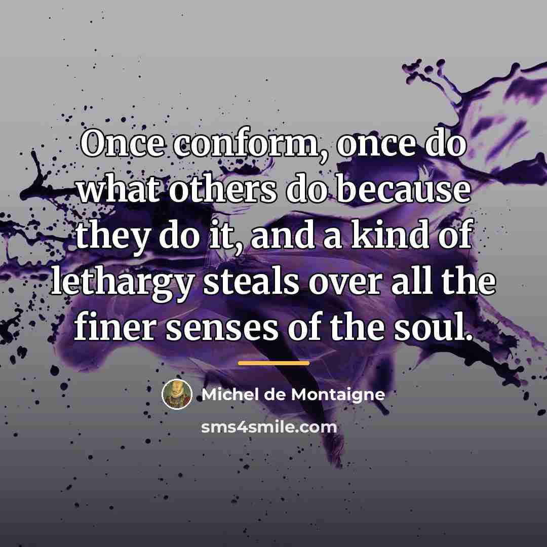 “Once conform, once do what others do because they do…” quote by Michel de Montaigne