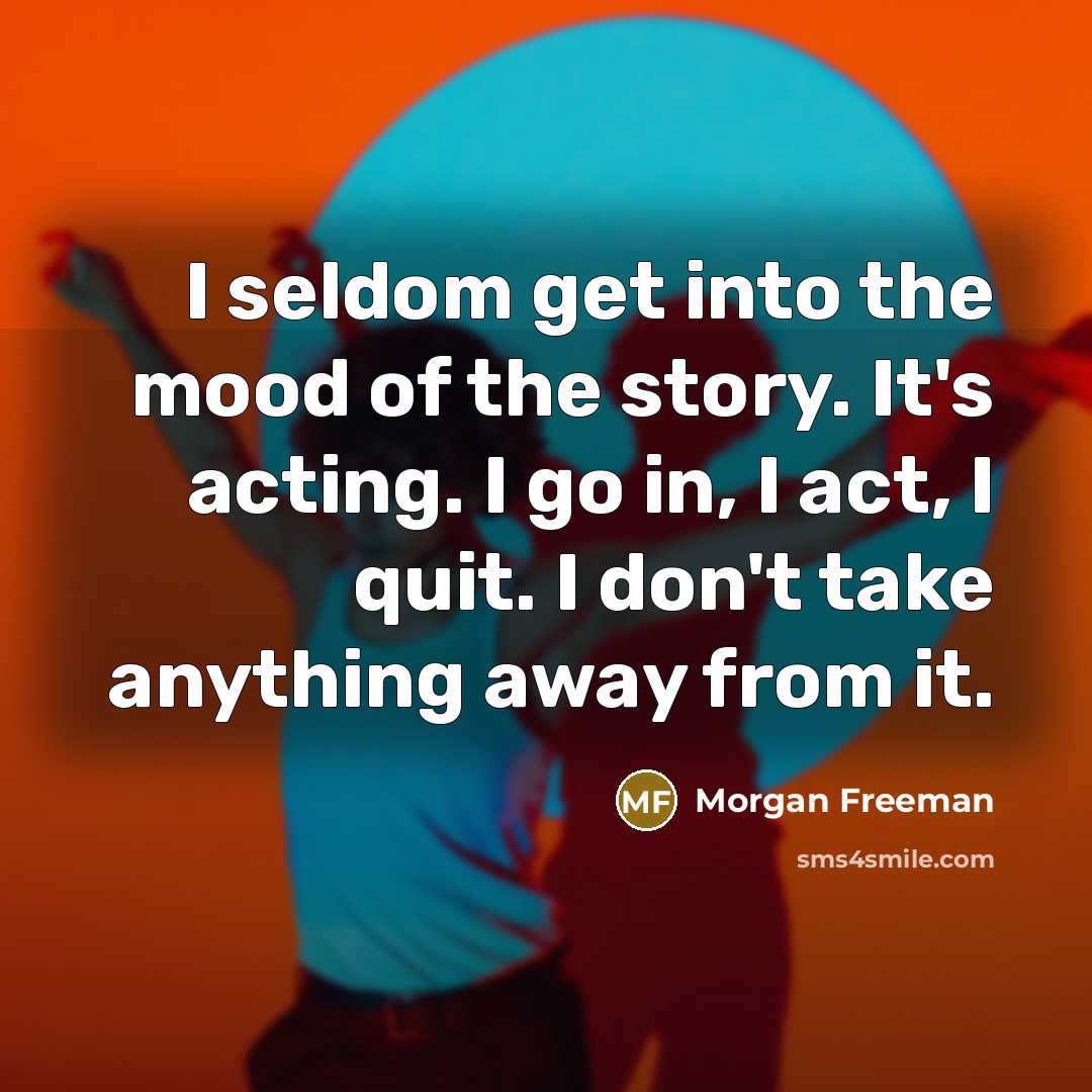 “I seldom get into the mood of the story. It's…” quote by Morgan Freeman
