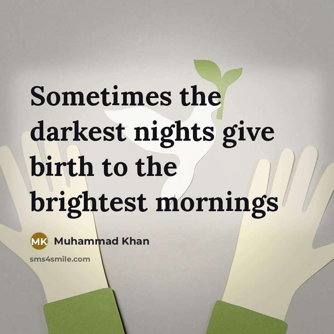 “Sometimes the darkest nights give birth to the brightest mornings…” quote by Muhammad Khan