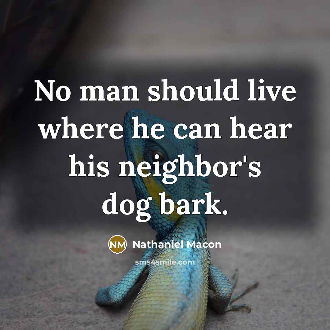 “No man should live where he can hear his neighbor's dog bark.” quote by Nathaniel Macon
