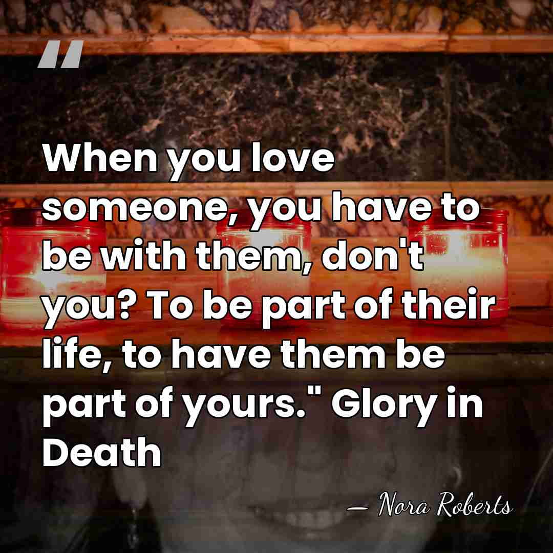When you love someone, you have to be with them, don't you?&hellip; - Nora Roberts