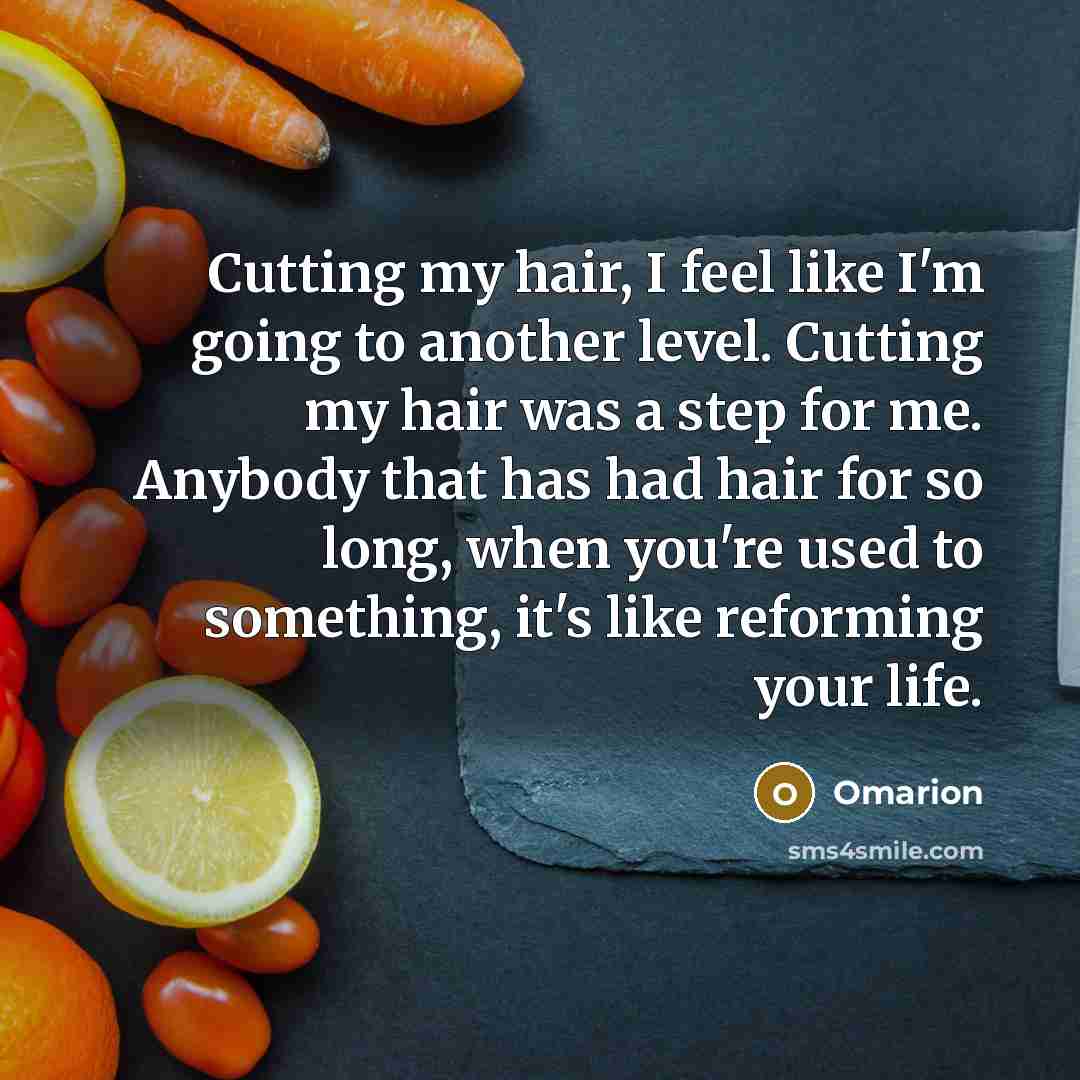 “Cutting my hair, I feel like I'm going to another level. Cutting my hair was a step for me. Anybody that has had hair for so long, when you're used to something, it's like reforming your life.” quote by Omarion