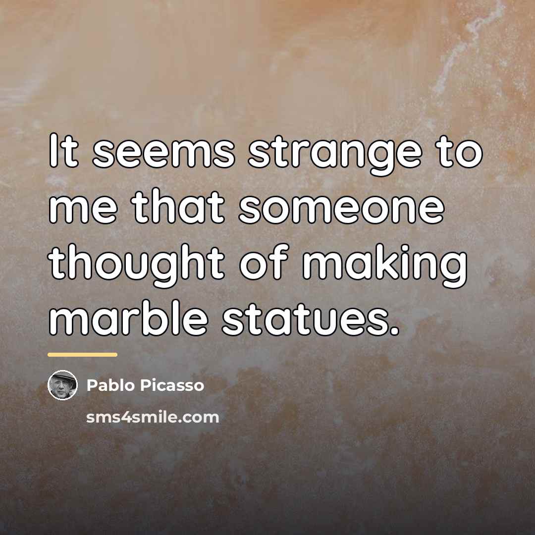 “It seems strange to me that someone thought of making…” quote by Pablo Picasso