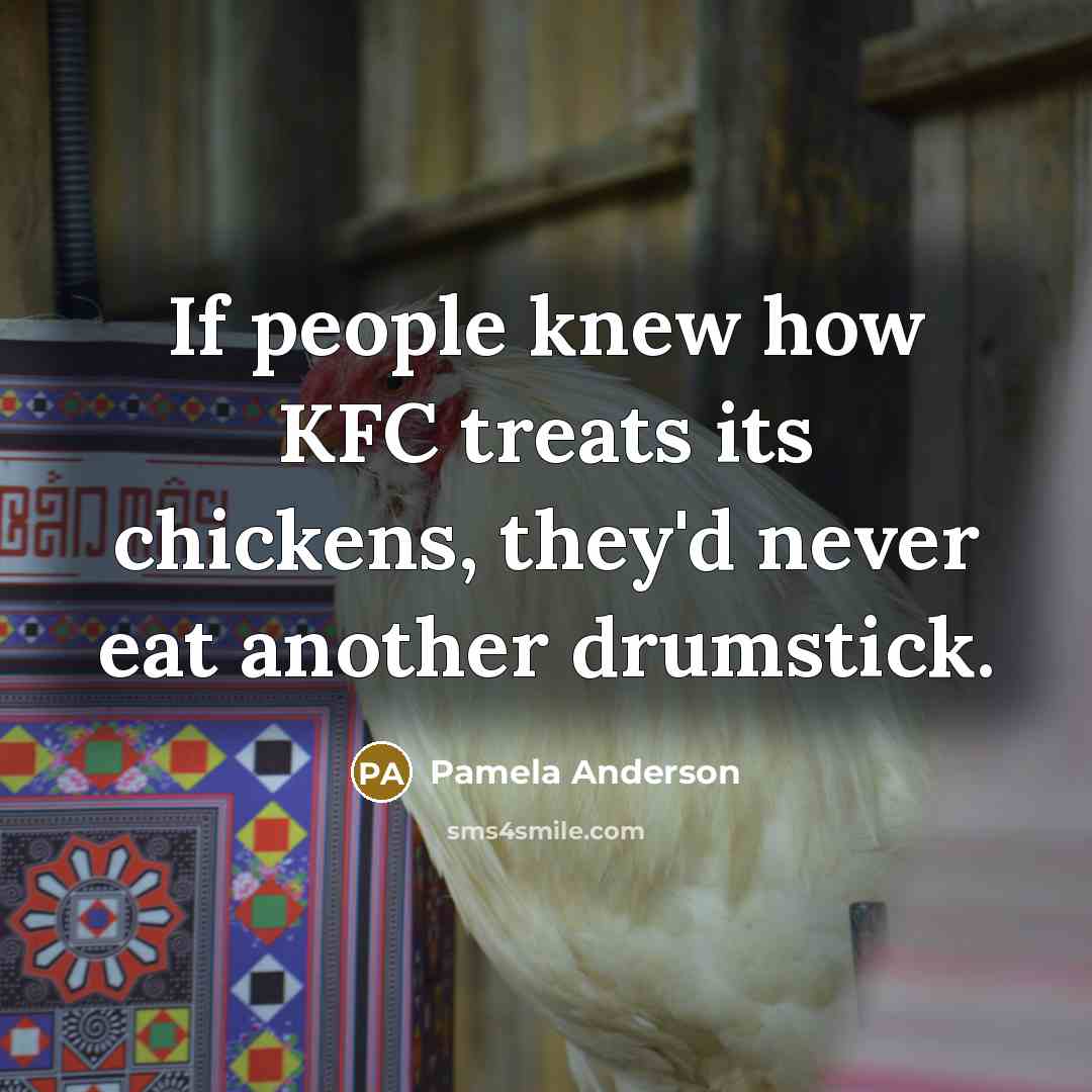 “If people knew how KFC treats its chickens, they'd never…” quote by Pamela Anderson
