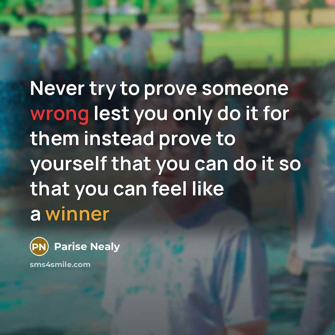 “Never try to prove someone wrong lest you only do it for them instead prove to yourself that you can do it so that you can feel like a winner” quote by Parise Nealy