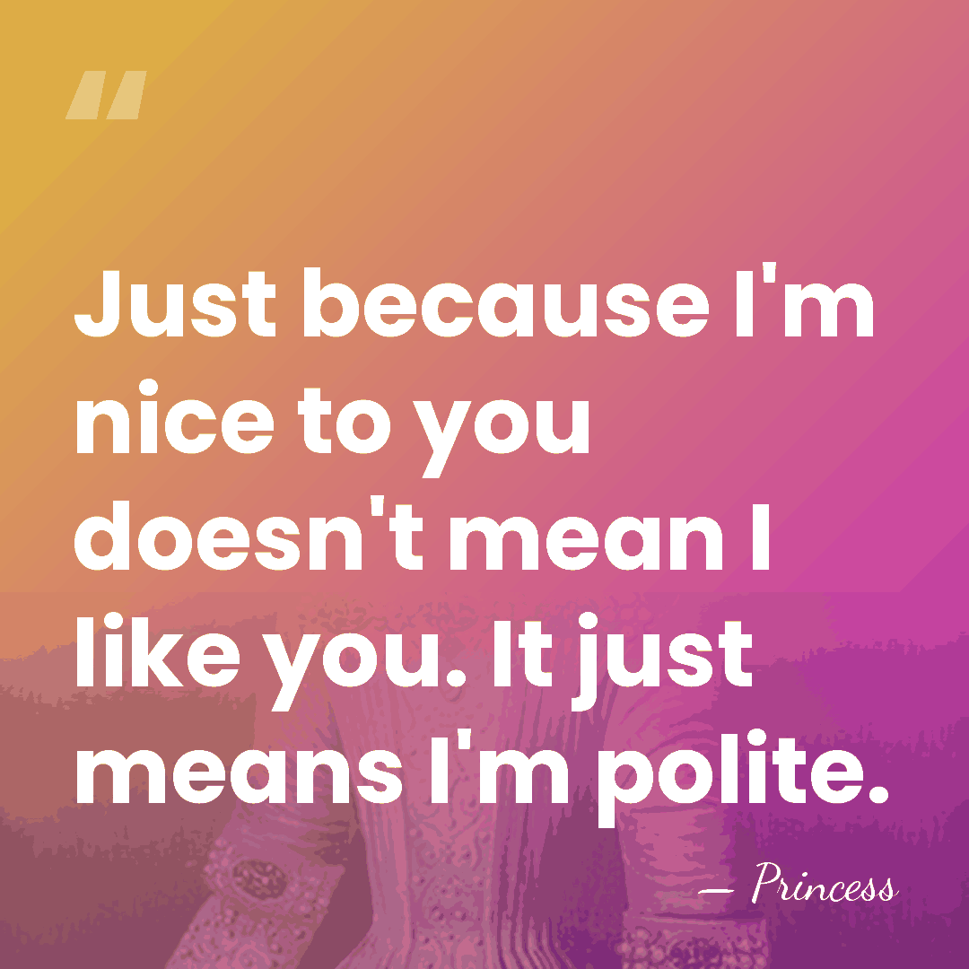 Just because I'm nice to you doesn't mean I like you. It&hellip; - Princess