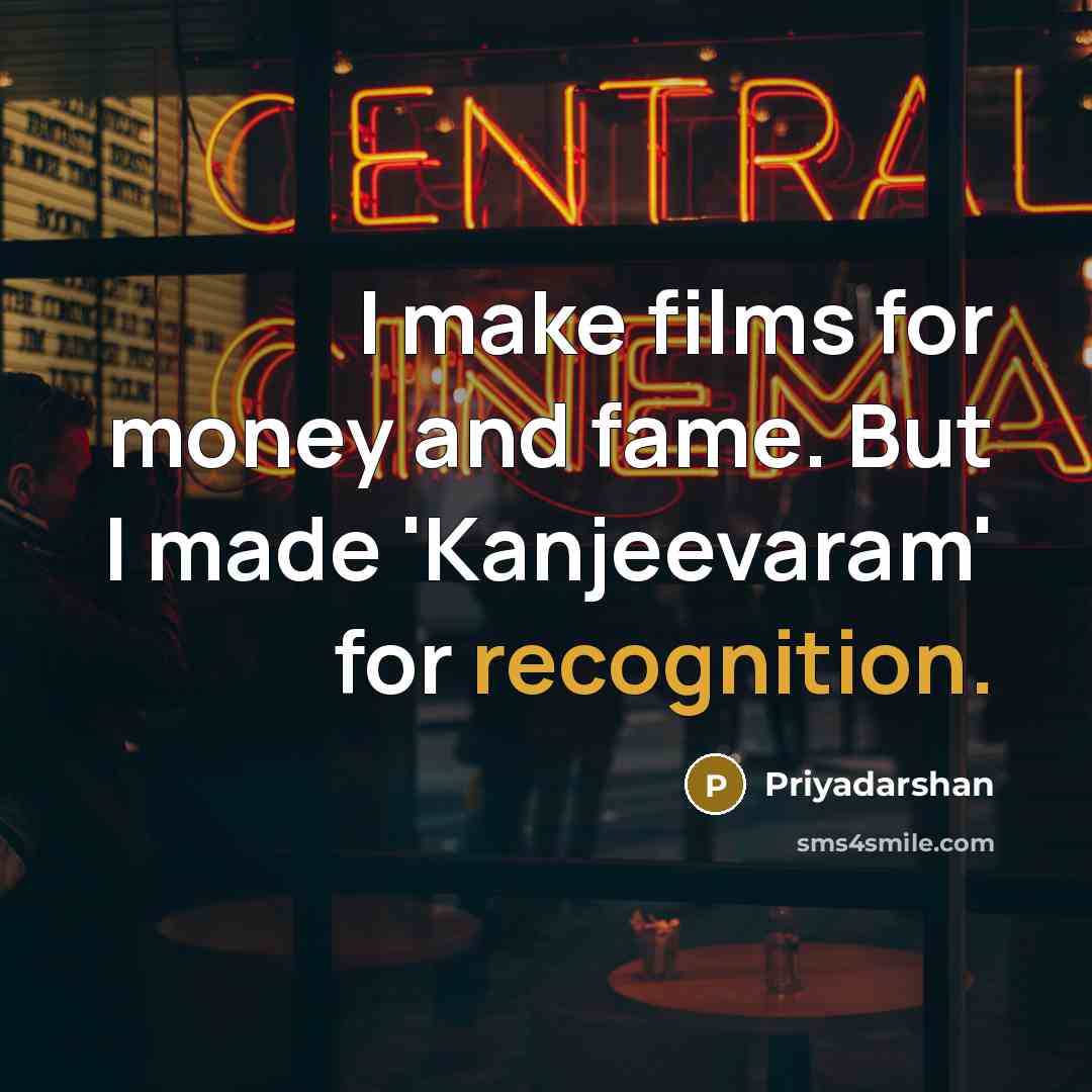 “I make films for money and fame. But I made 'Kanjeevaram' for recognition.” quote by Priyadarshan