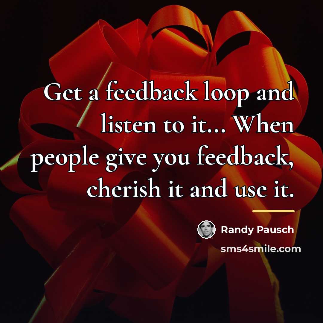 “Get a feedback loop and listen to it... When people…” quote by Randy Pausch