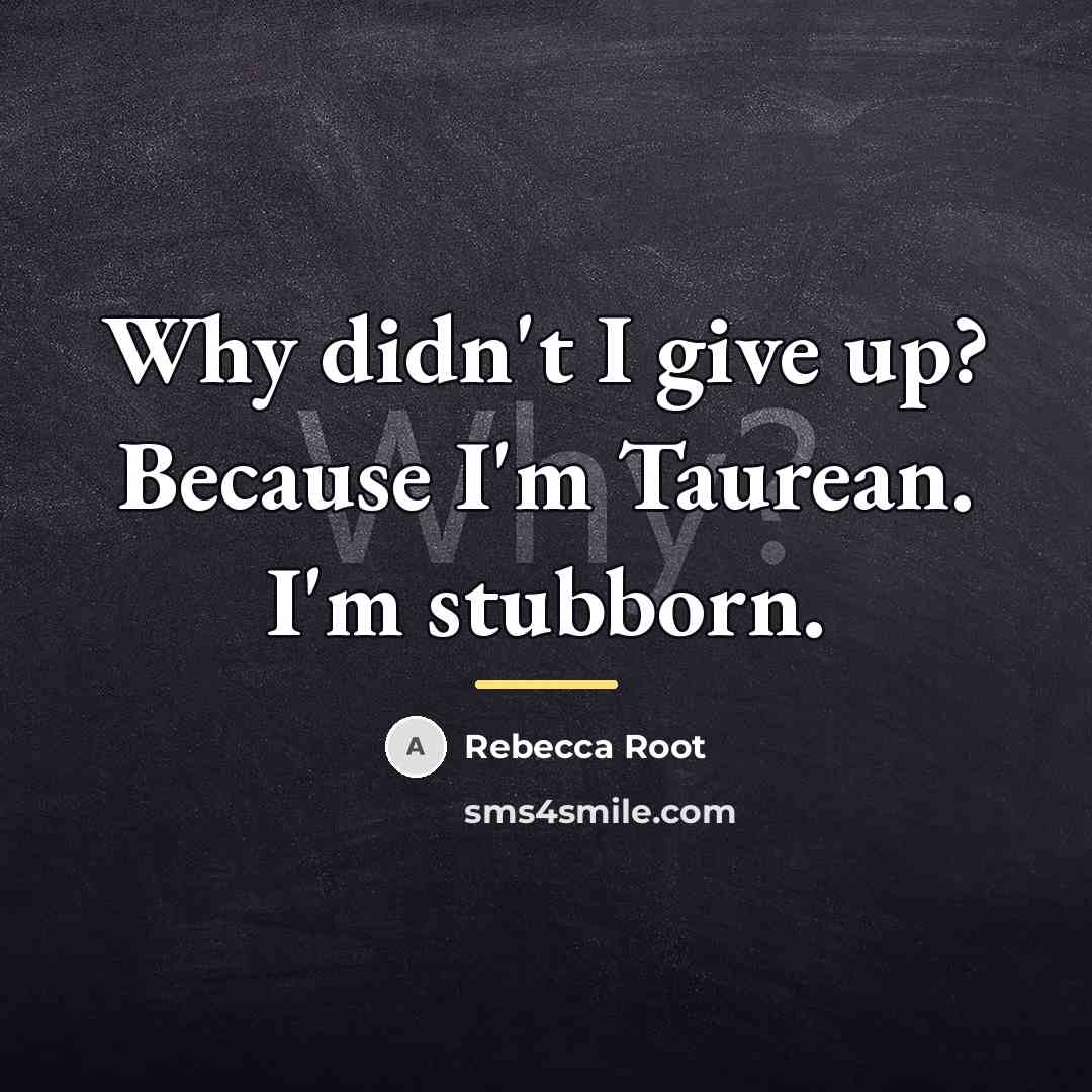 “Why didn't I give up? Because I'm Taurean. I'm stubborn.…” quote by Rebecca Root