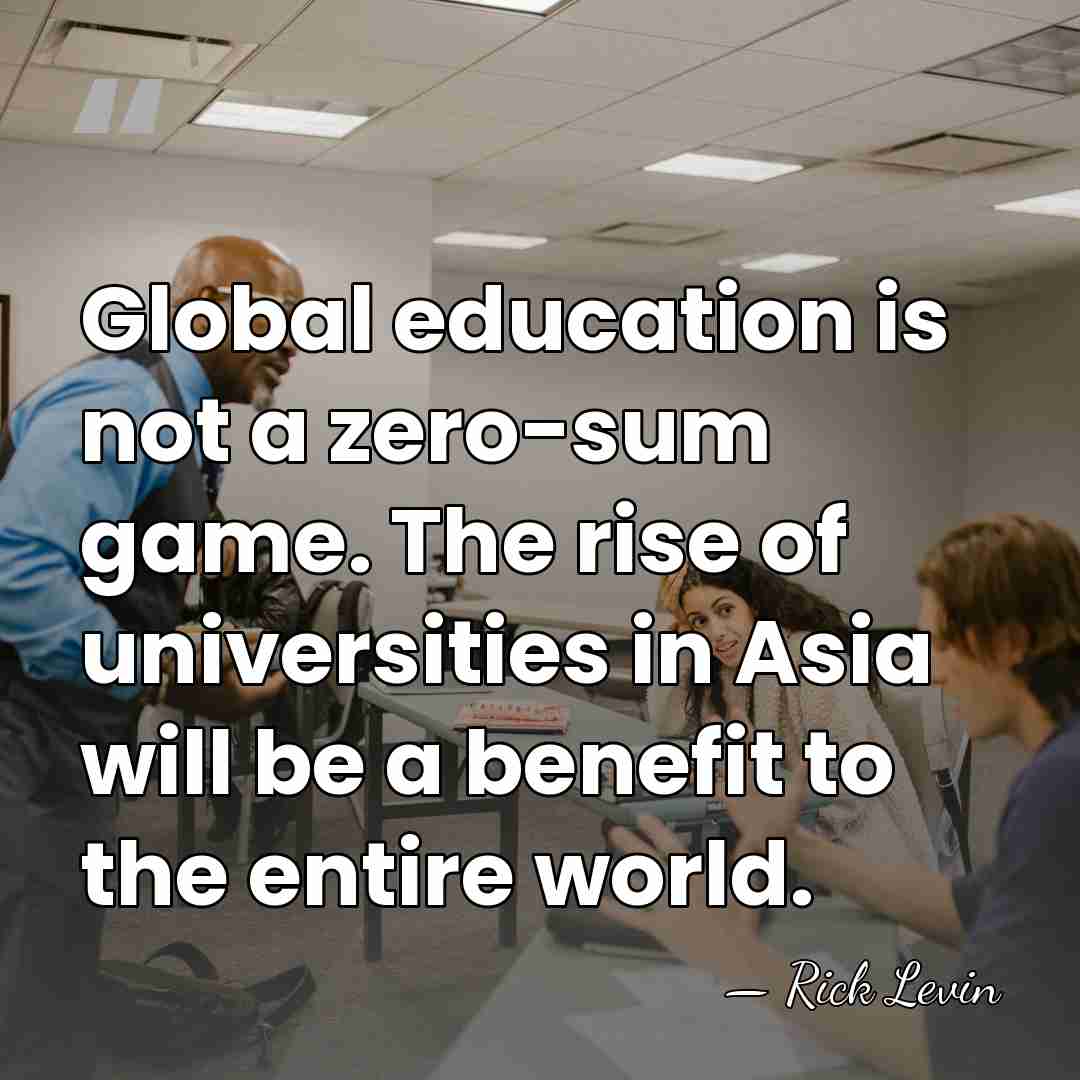 Global education is not a zero-sum game. The rise of universities in&hellip; - Rick Levin