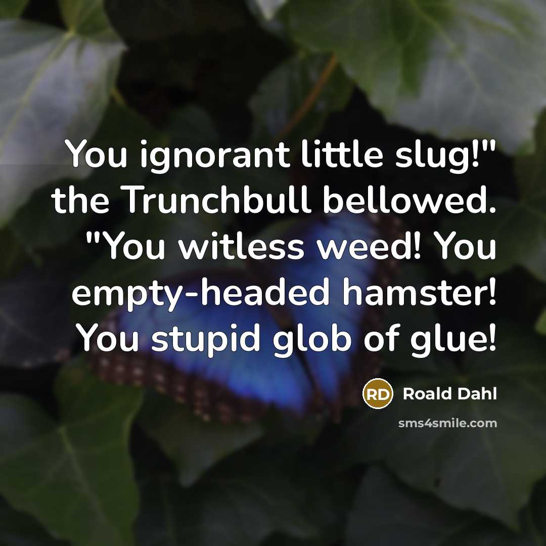 “You ignorant little slug!" the Trunchbull bellowed. "You witless weed!…” quote by Roald Dahl