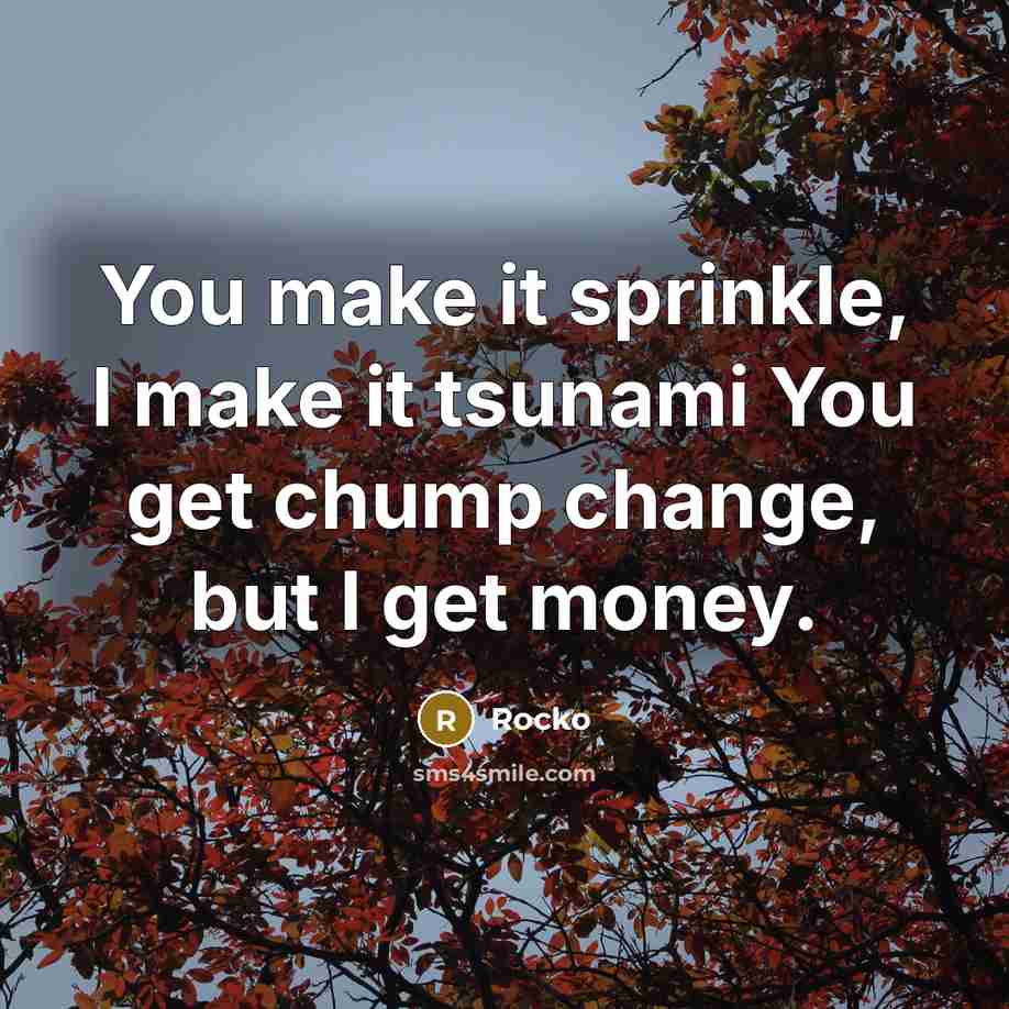 “You make it sprinkle, I make it tsunami You get…” quote by Rocko