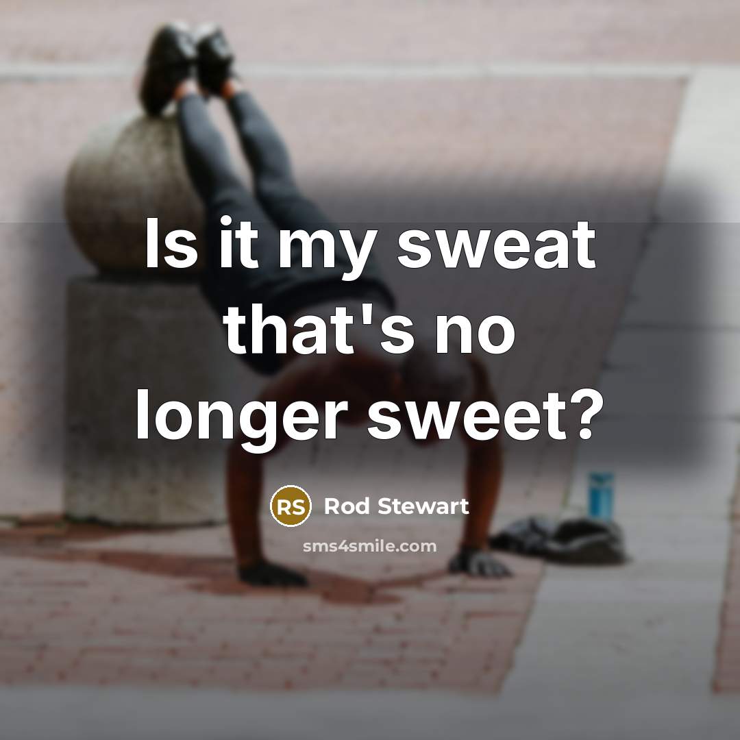 “Is it my sweat that's no longer sweet?…” quote by Rod Stewart