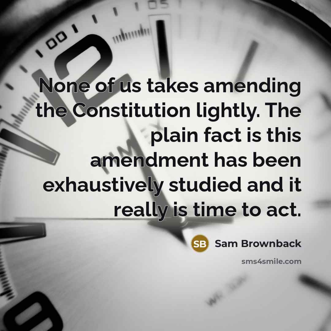 “None of us takes amending the Constitution lightly. The plain…” quote by Sam Brownback