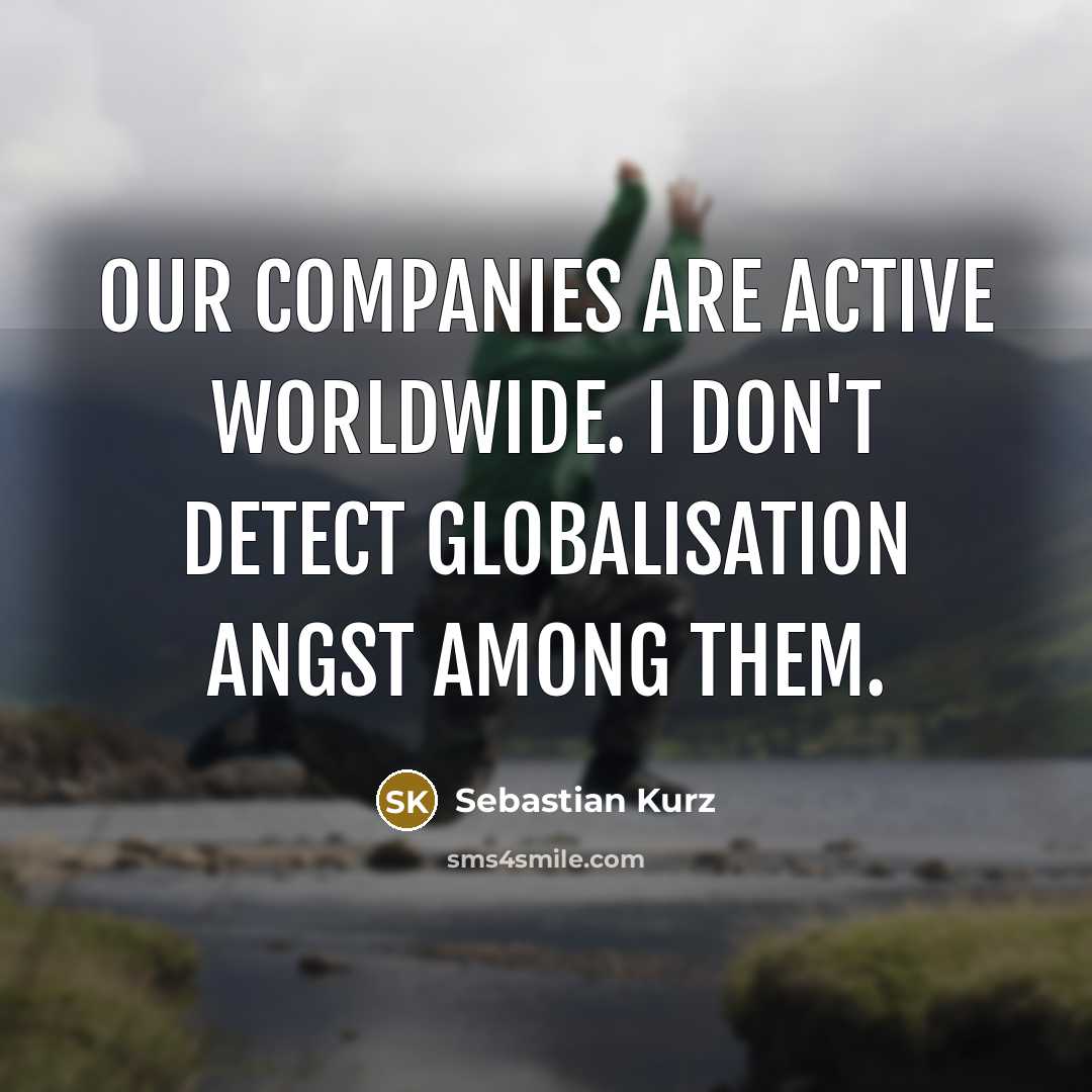 “Our companies are active worldwide. I don't detect globalisation angst…” quote by Sebastian Kurz