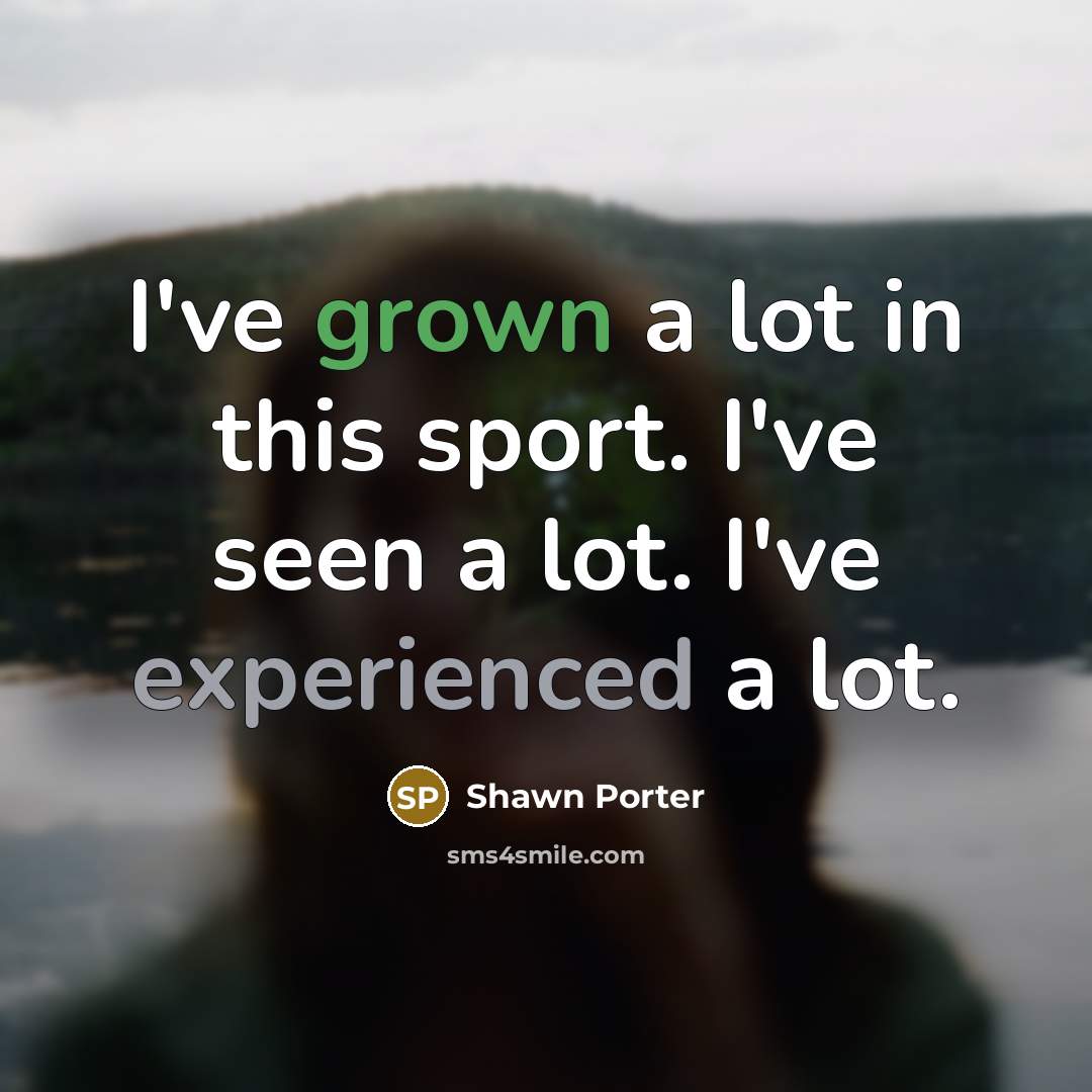 “I've grown a lot in this sport. I've seen a…” quote by Shawn Porter