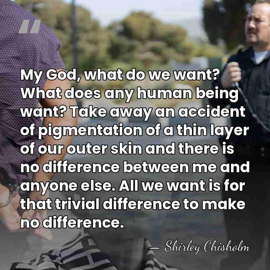 My God, what do we want? What does any human being want?&hellip; - Shirley Chisholm