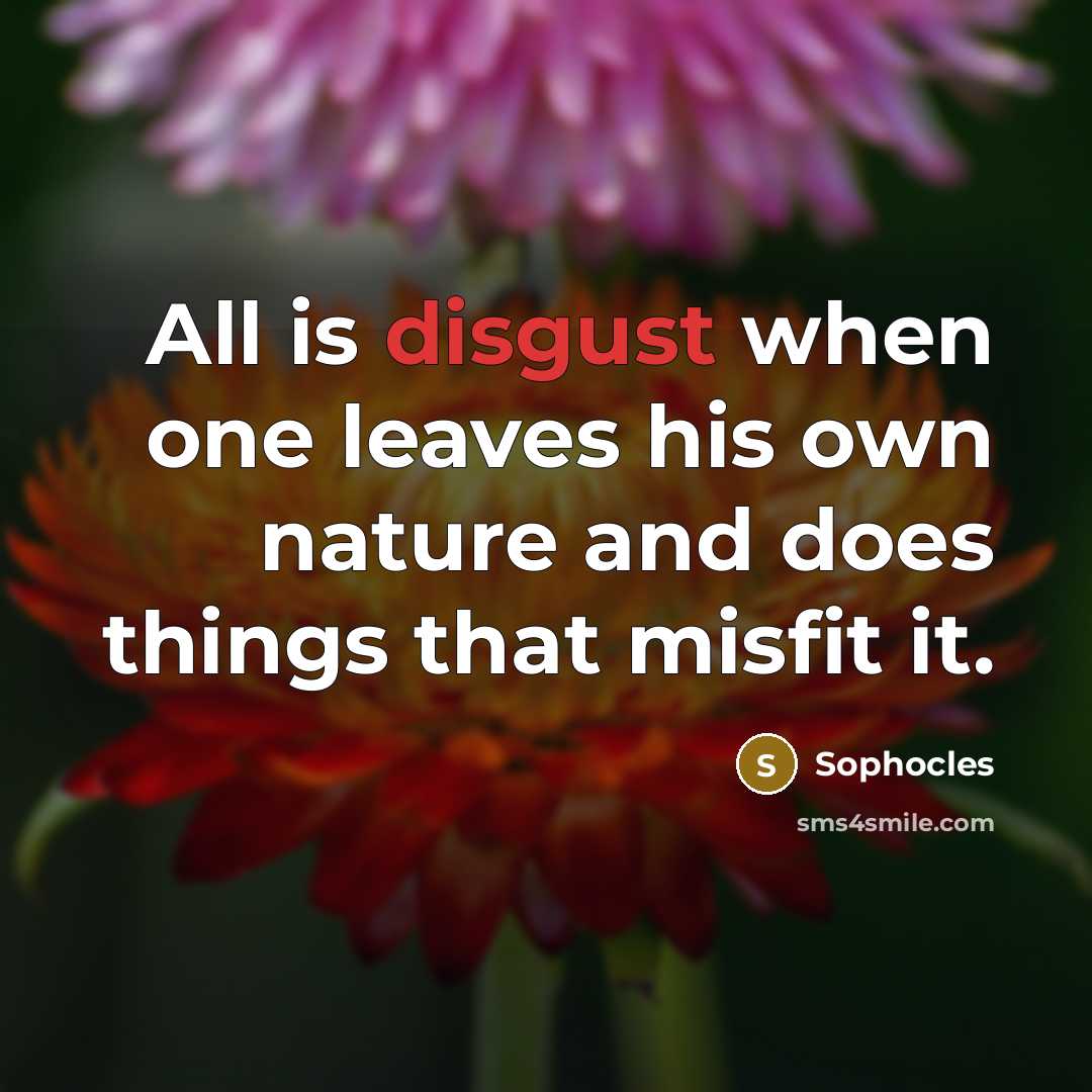 “All is disgust when one leaves his own nature and…” quote by Sophocles