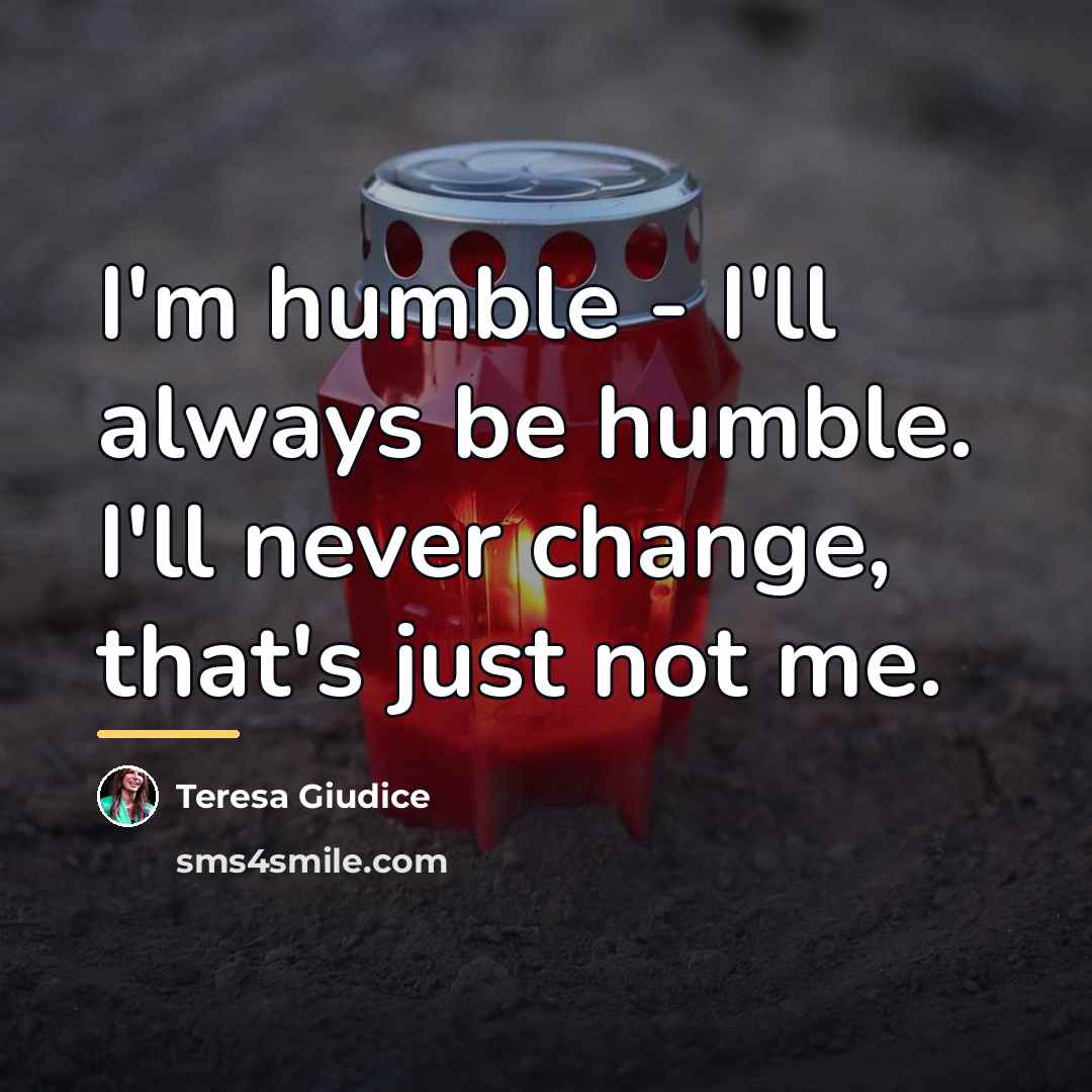 “I'm humble - I'll always be humble. I'll never change,…” quote by Teresa Giudice