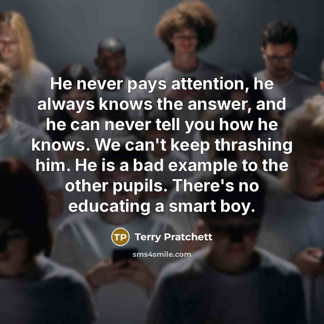 “He never pays attention, he always knows the answer, and…” quote by Terry Pratchett