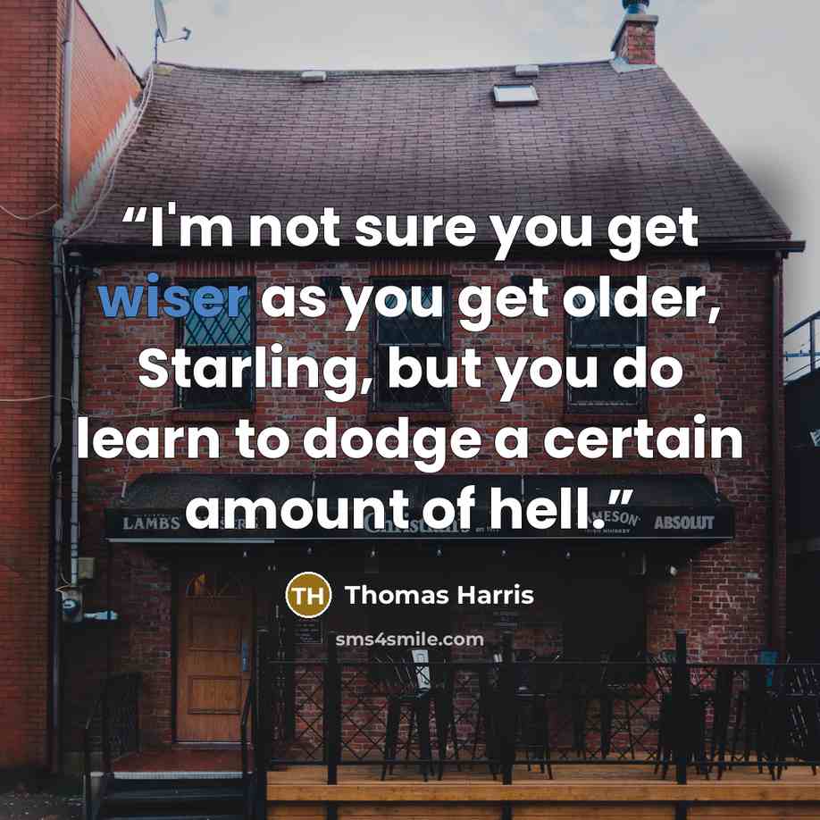 “I'm not sure you get wiser as you get older, Starling, but you do learn to dodge a certain amount of hell.” quote by Thomas Harris