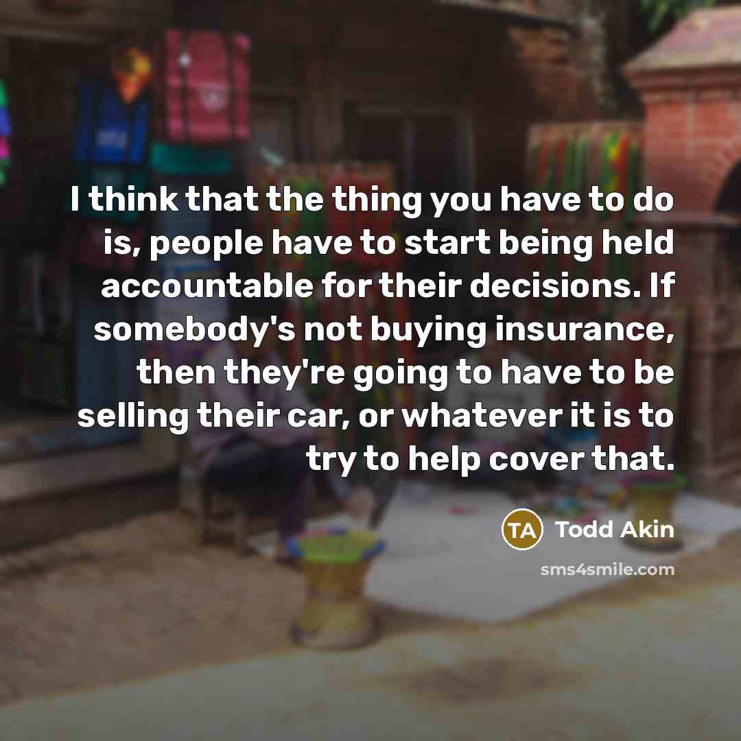 “I think that the thing you have to do is,…” quote by Todd Akin