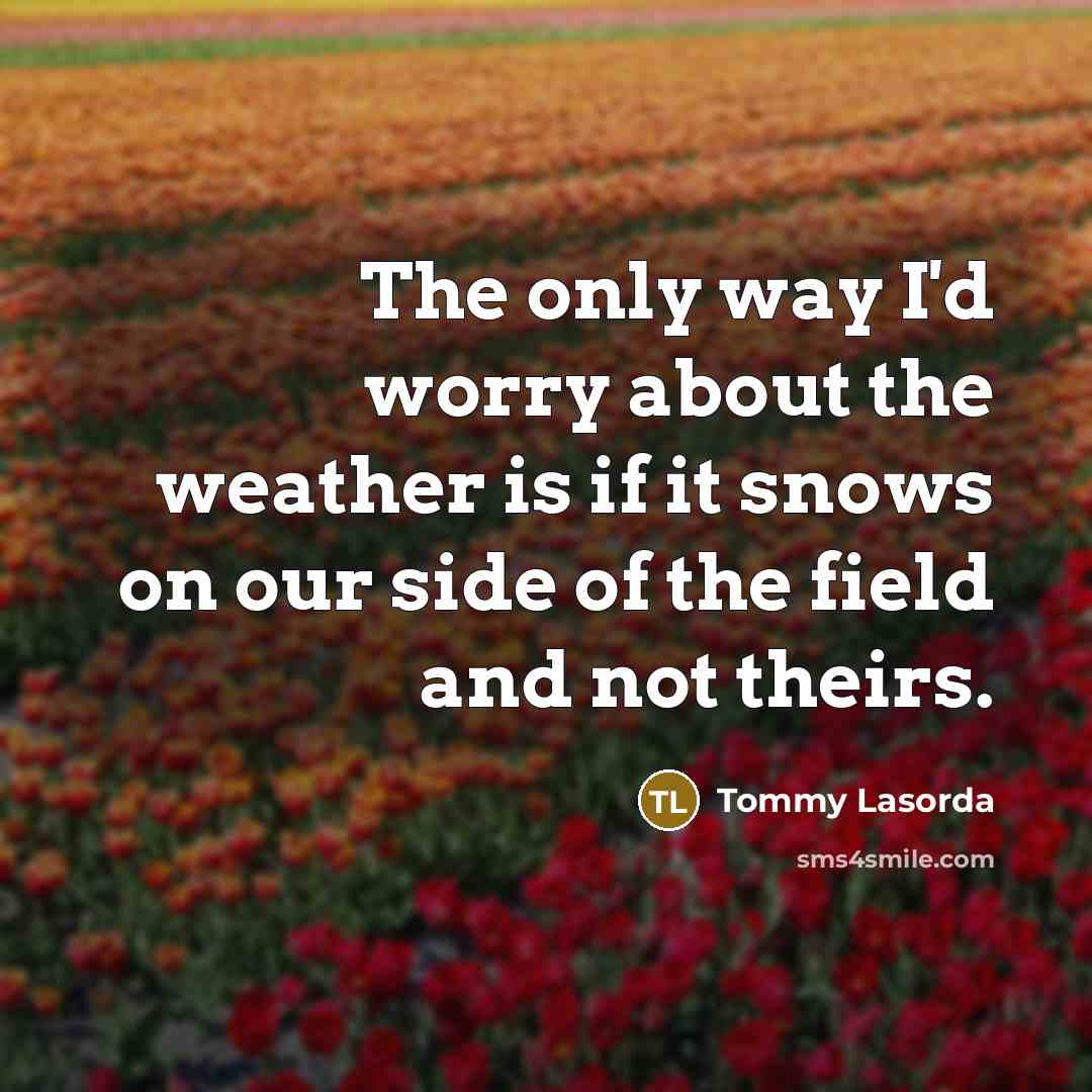 “The only way I'd worry about the weather is if…” quote by Tommy Lasorda