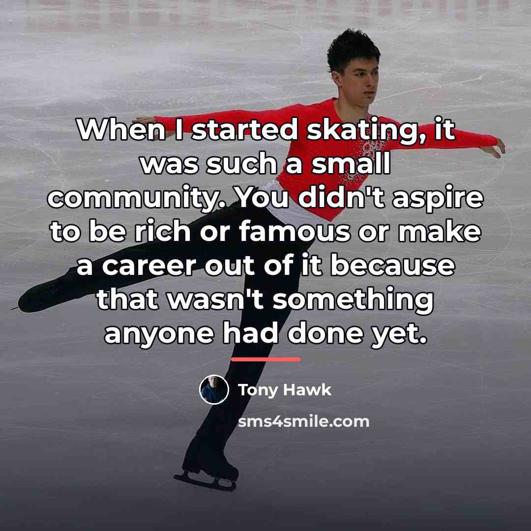 “When I started skating, it was such a small community.…” quote by Tony Hawk