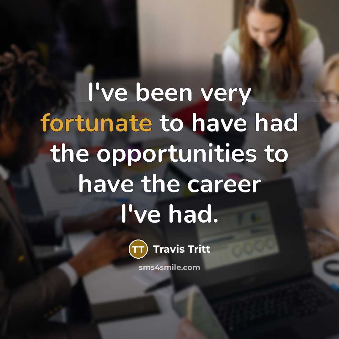 “I've been very fortunate to have had the opportunities to…” quote by Travis Tritt