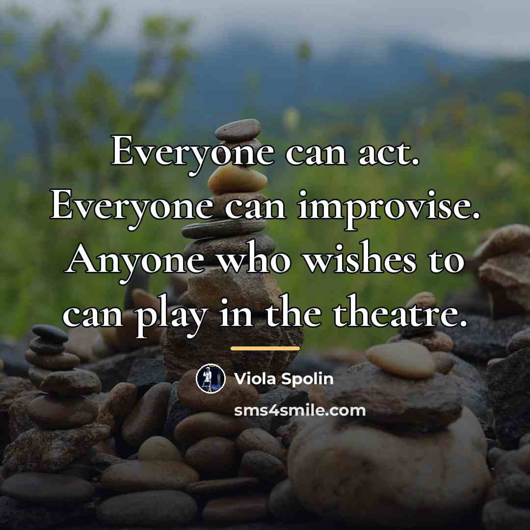 “Everyone can act. Everyone can improvise. Anyone who wishes to…” quote by Viola Spolin