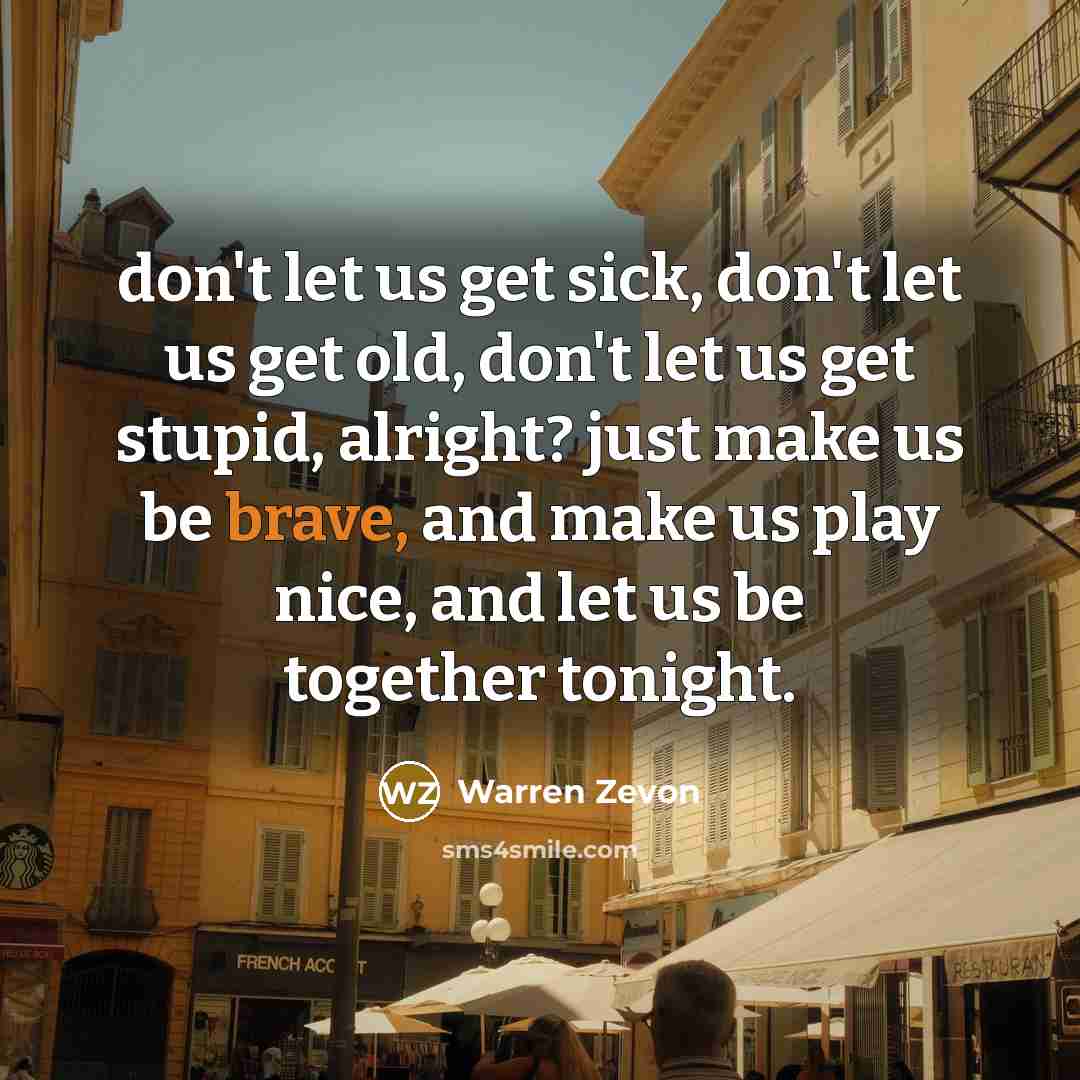 “don't let us get sick, don't let us get old,…” quote by Warren Zevon