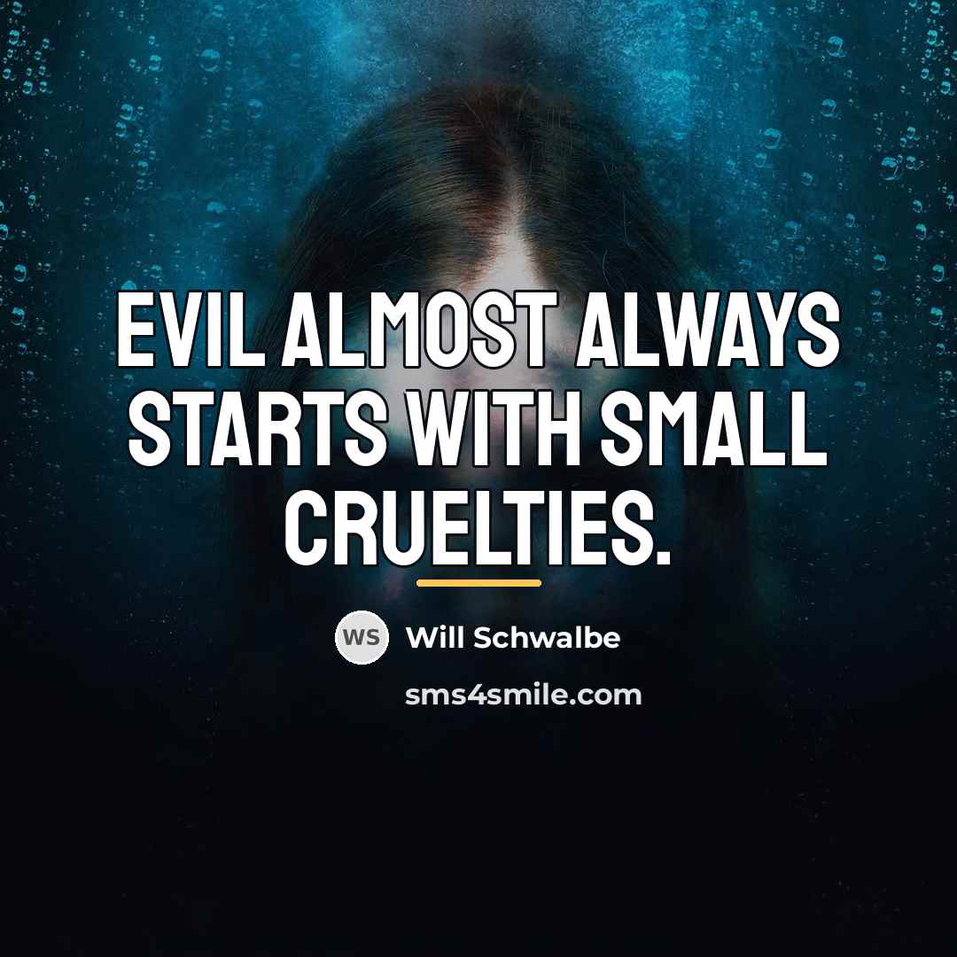 “Evil almost always starts with small cruelties.…” quote by Will Schwalbe