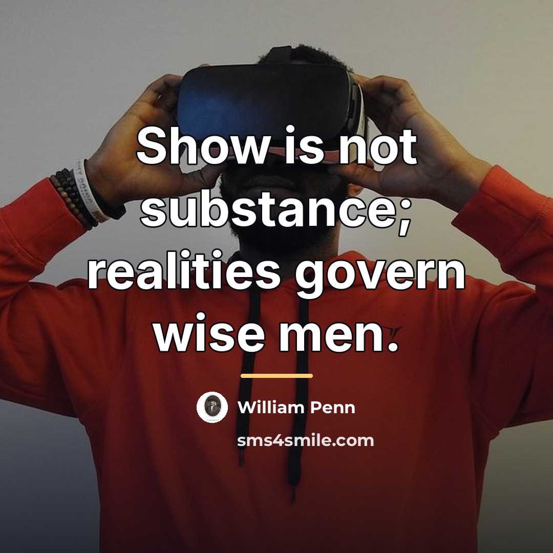 “Show is not substance; realities govern wise men.…” quote by William Penn