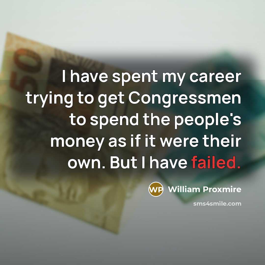 “I have spent my career trying to get Congressmen to…” quote by William Proxmire
