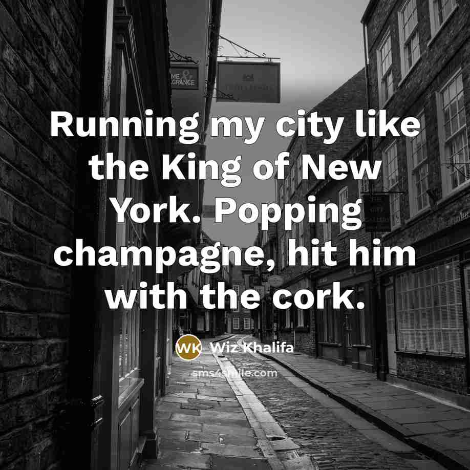 “Running my city like the King of New York. Popping champagne, hit him with the cork.” quote by Wiz Khalifa