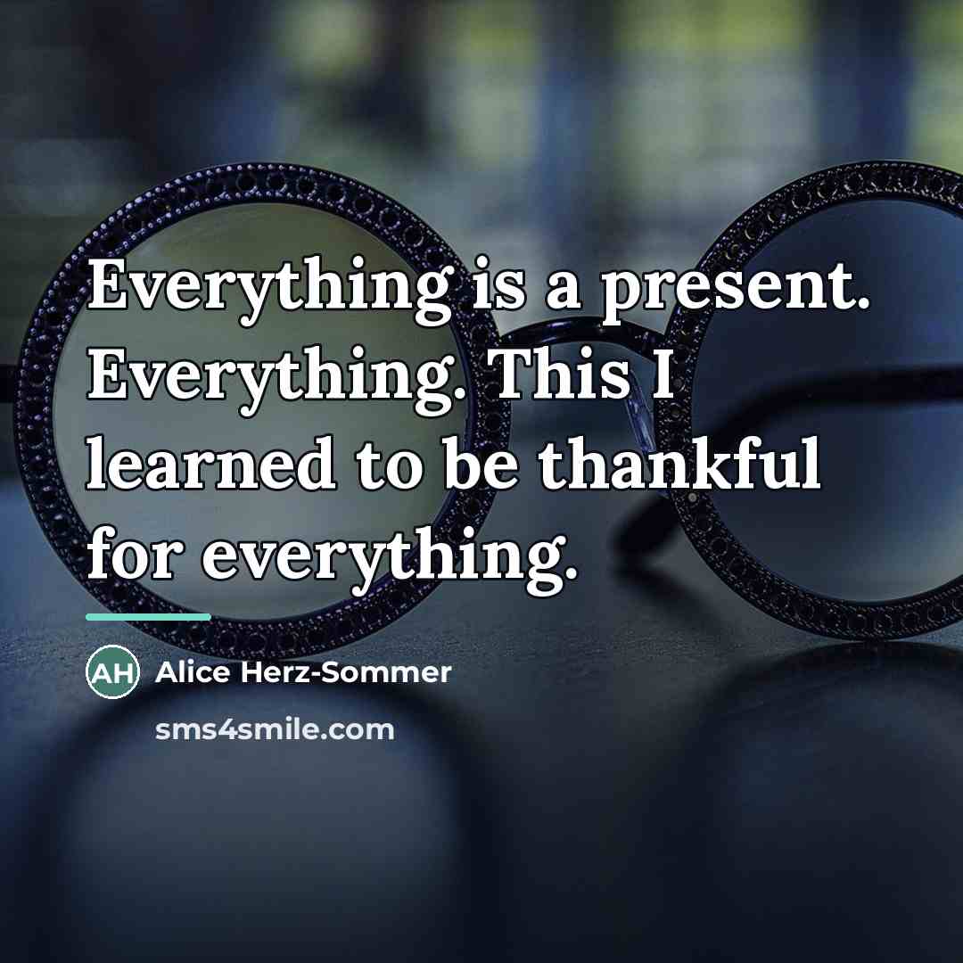 “Everything is a present. Everything. This I learned to be…” quote by Alice Herz-Sommer