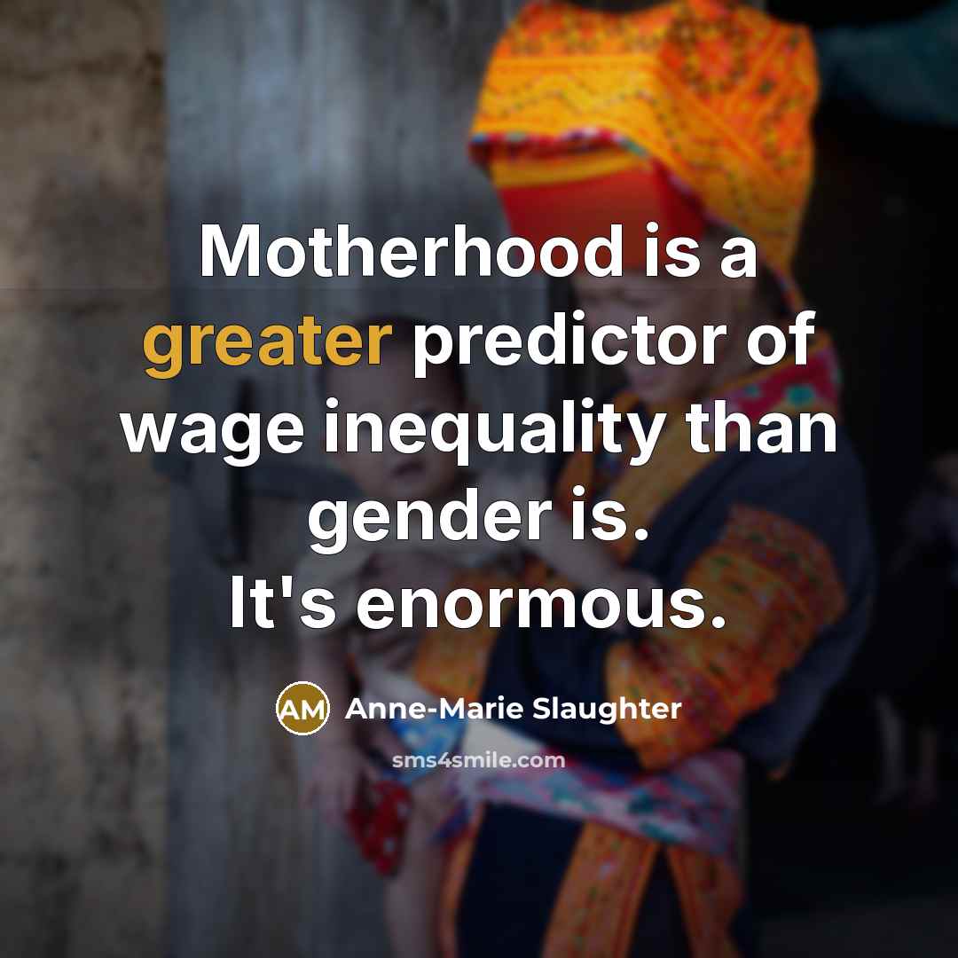 “Motherhood is a greater predictor of wage inequality than gender…” quote by Anne-Marie Slaughter