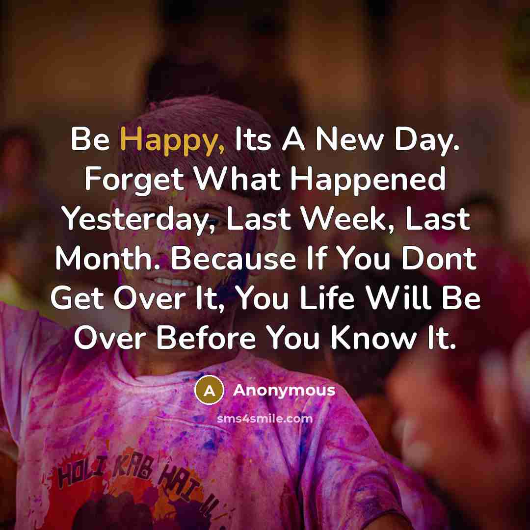 “Be Happy, Its A New Day. Forget What Happened Yesterday,…” quote by Anonymous