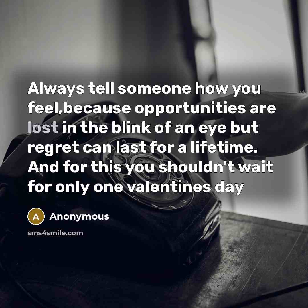 “Always tell someone how you feel,because opportunities are lost in…” quote by Anonymous