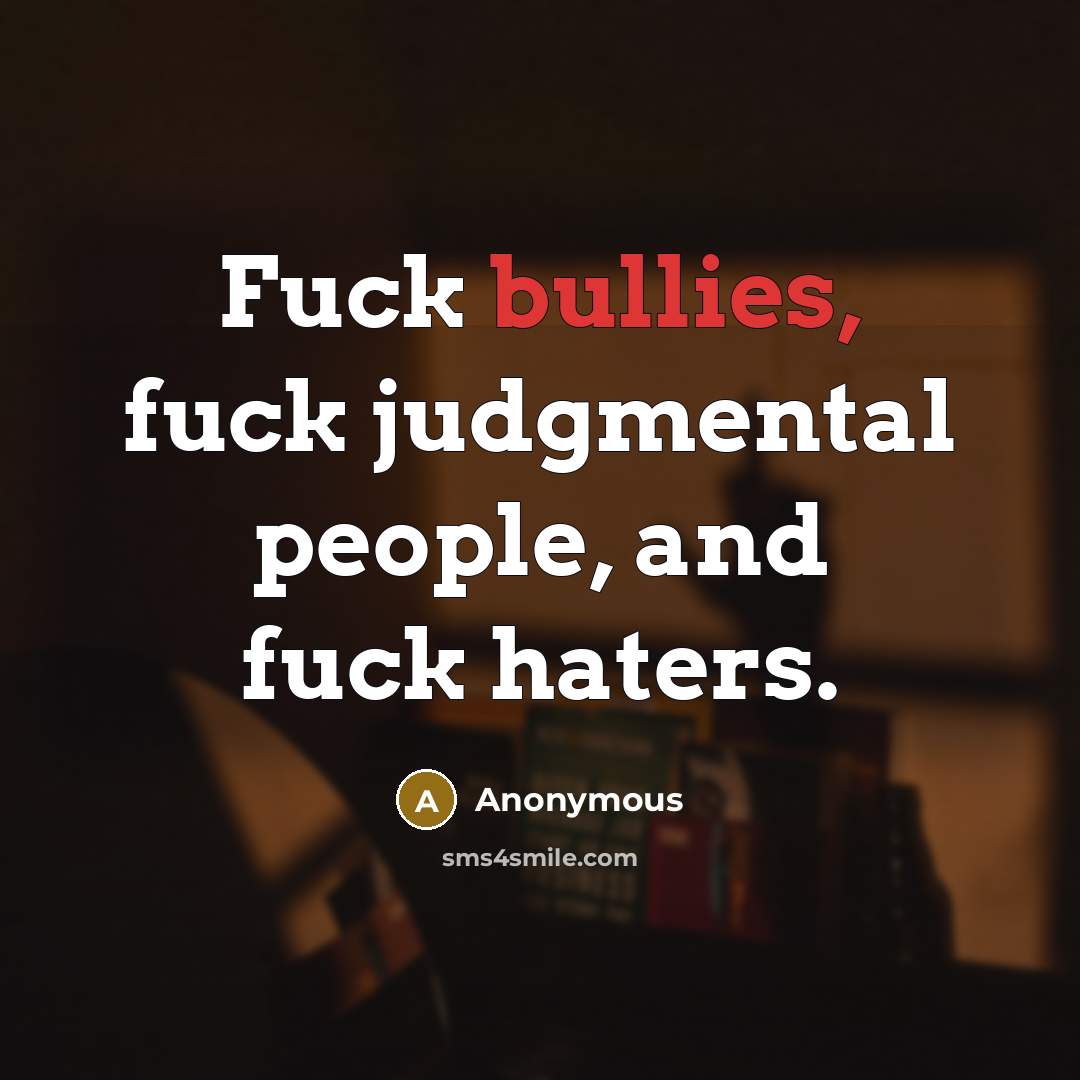 “Fuck bullies, fuck judgmental people, and fuck haters.” quote by Anonymous